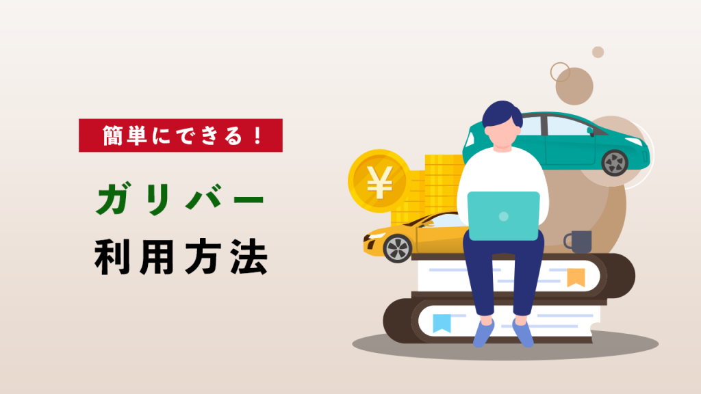 簡単にできる！ガリバーの利用方法