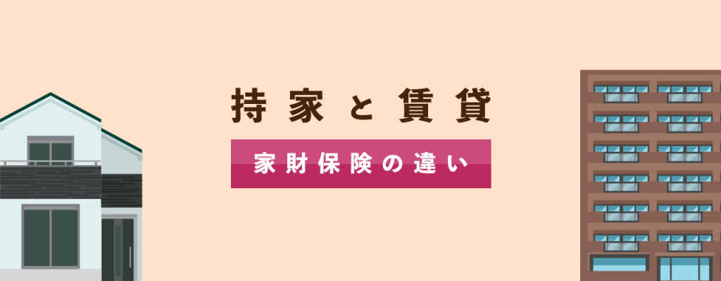 持ち家と賃貸家財保険の違い