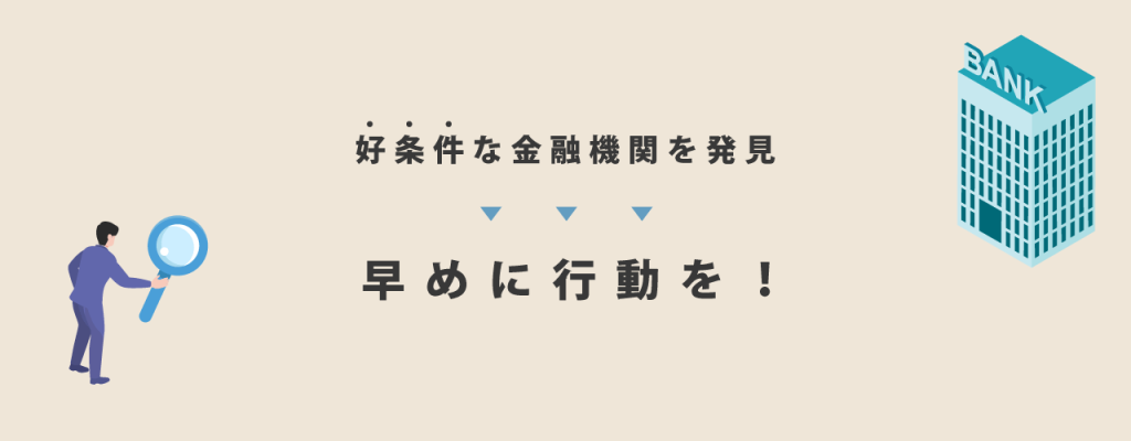好条件な金融機関を発券したら早めに行動を